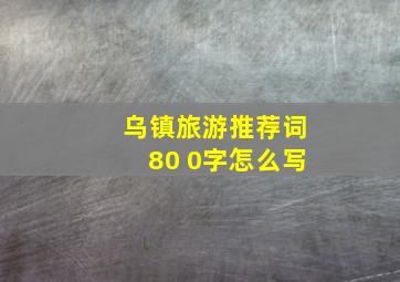 乌镇旅游推荐词80 0字怎么写